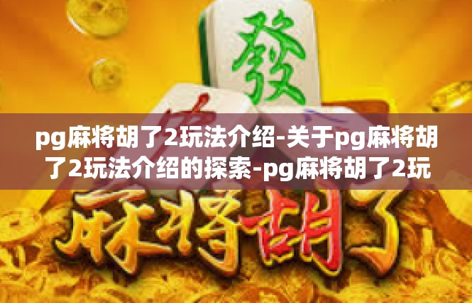 pg麻将胡了2玩法介绍-关于pg麻将胡了2玩法介绍的探索-pg麻将胡了2玩法介绍