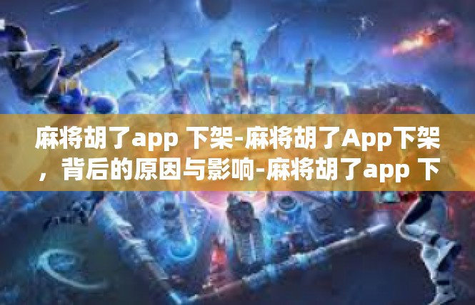 麻将胡了app 下架-麻将胡了App下架，背后的原因与影响-麻将胡了app 下架