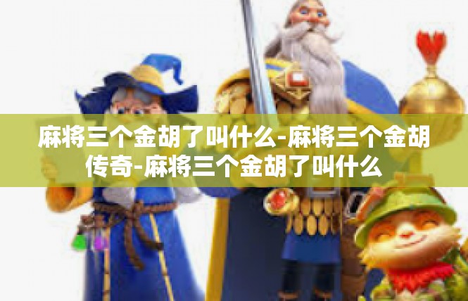 麻将三个金胡了叫什么-麻将三个金胡传奇-麻将三个金胡了叫什么