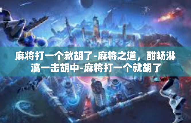麻将打一个就胡了-麻将之道，酣畅淋漓一击胡中-麻将打一个就胡了