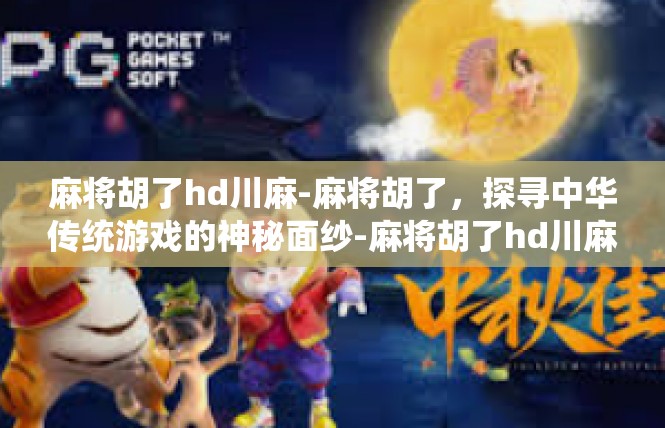 麻将胡了hd川麻-麻将胡了，探寻中华传统游戏的神秘面纱-麻将胡了hd川麻