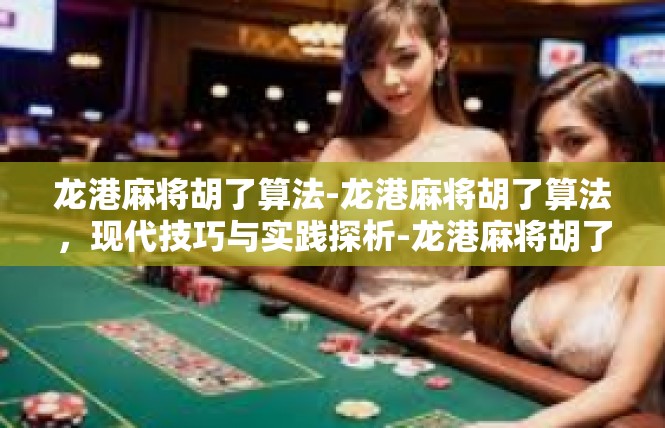 龙港麻将胡了算法-龙港麻将胡了算法，现代技巧与实践探析-龙港麻将胡了算法