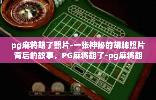 pg麻将胡了照片-一张神秘的胡牌照片背后的故事，PG麻将胡了-pg麻将胡了照片