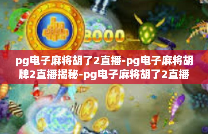 pg电子麻将胡了2直播-pg电子麻将胡牌2直播揭秘-pg电子麻将胡了2直播