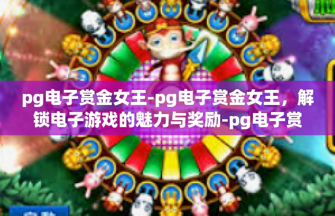 pg电子赏金女王-pg电子赏金女王，解锁电子游戏的魅力与奖励-pg电子赏金女王