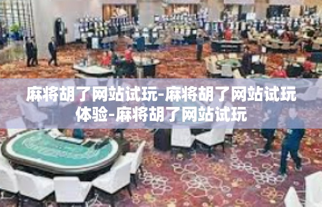 麻将胡了网站试玩-麻将胡了网站试玩体验-麻将胡了网站试玩
