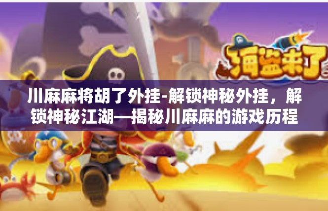 川麻麻将胡了外挂-解锁神秘外挂，解锁神秘江湖—揭秘川麻麻的游戏历程-川麻麻将胡了外挂