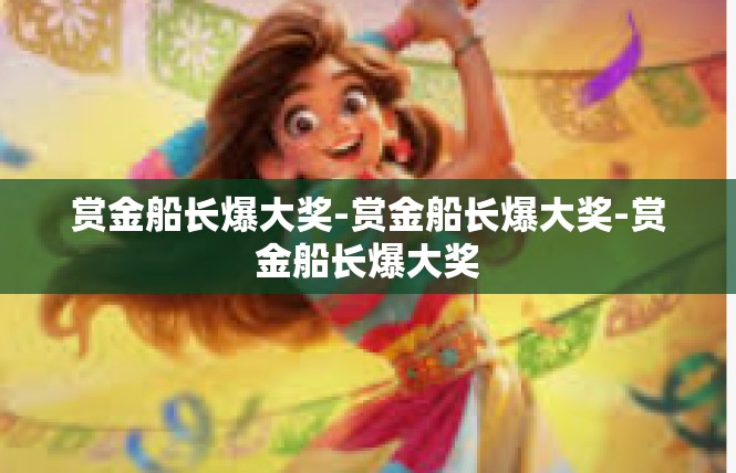 赏金船长爆大奖-赏金船长爆大奖-赏金船长爆大奖