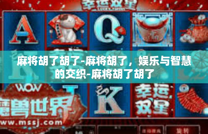 麻将胡了胡了-麻将胡了，娱乐与智慧的交织-麻将胡了胡了