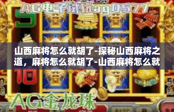 山西麻将怎么就胡了-探秘山西麻将之道，麻将怎么就胡了-山西麻将怎么就胡了