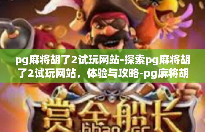 pg麻将胡了2试玩网站-探索pg麻将胡了2试玩网站，体验与攻略-pg麻将胡了2试玩网站