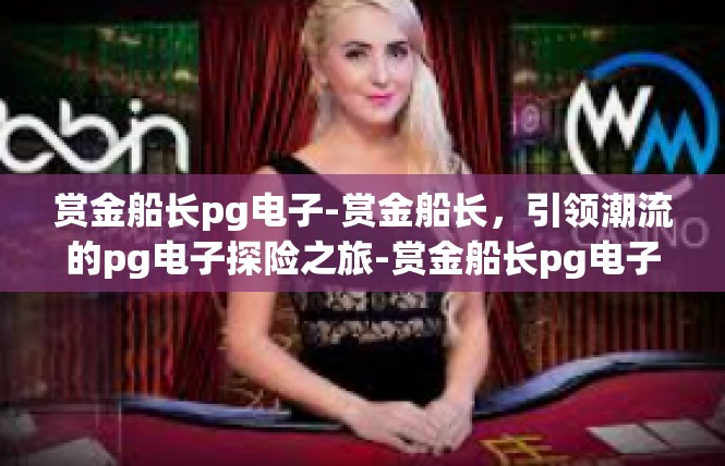 赏金船长pg电子-赏金船长，引领潮流的pg电子探险之旅-赏金船长pg电子