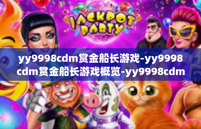 yy9998cdm赏金船长游戏-yy9998cdm赏金船长游戏概览-yy9998cdm赏金船长游戏