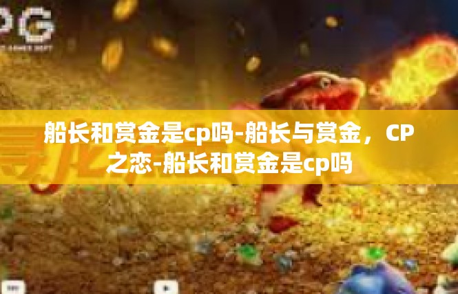 船长和赏金是cp吗-船长与赏金，CP之恋-船长和赏金是cp吗