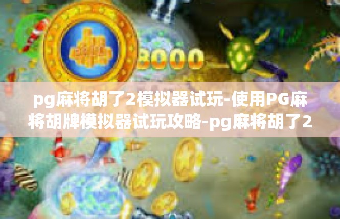 pg麻将胡了2模拟器试玩-使用PG麻将胡牌模拟器试玩攻略-pg麻将胡了2模拟器试玩