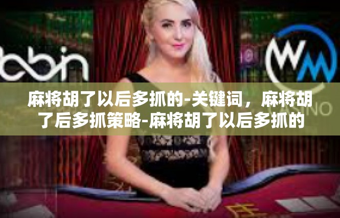麻将胡了以后多抓的-关键词，麻将胡了后多抓策略-麻将胡了以后多抓的