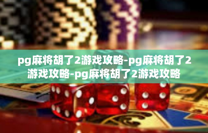pg麻将胡了2游戏攻略-pg麻将胡了2游戏攻略-pg麻将胡了2游戏攻略