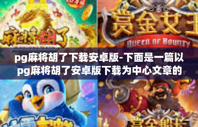 pg麻将胡了下载安卓版-下面是一篇以pg麻将胡了安卓版下载为中心文章的构思和内容概述，pg麻将胡了下载安卓版