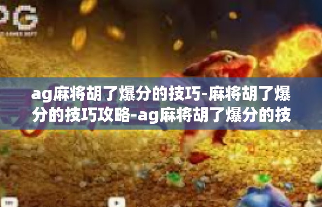 ag麻将胡了爆分的技巧-麻将胡了爆分的技巧攻略-ag麻将胡了爆分的技巧