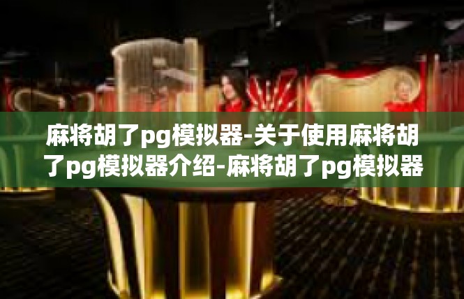 麻将胡了pg模拟器-关于使用麻将胡了pg模拟器介绍-麻将胡了pg模拟器