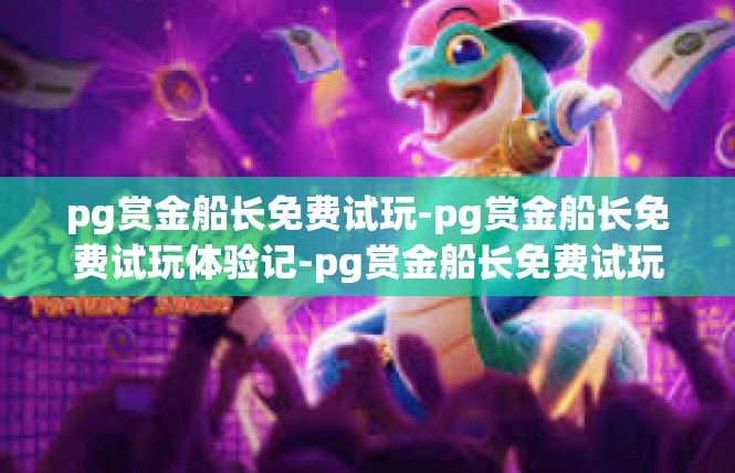 pg赏金船长免费试玩-pg赏金船长免费试玩体验记-pg赏金船长免费试玩