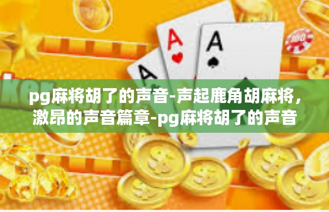 pg麻将胡了的声音-声起鹿角胡麻将，激昂的声音篇章-pg麻将胡了的声音