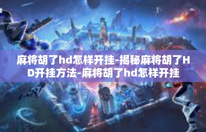 麻将胡了hd怎样开挂-揭秘麻将胡了HD开挂方法-麻将胡了hd怎样开挂