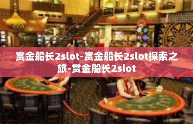 赏金船长2slot-赏金船长2slot探索之旅-赏金船长2slot