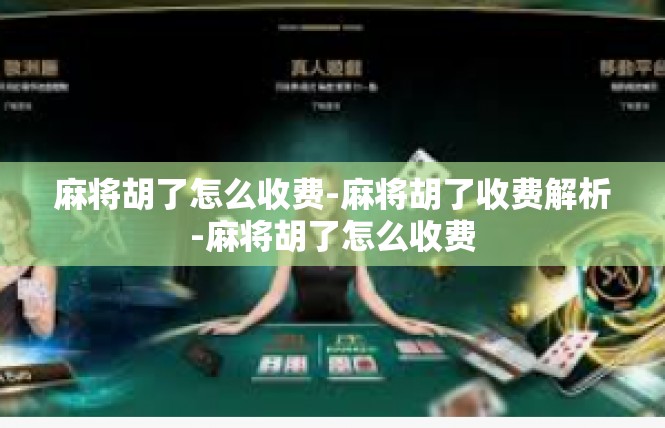 麻将胡了怎么收费-麻将胡了收费解析-麻将胡了怎么收费