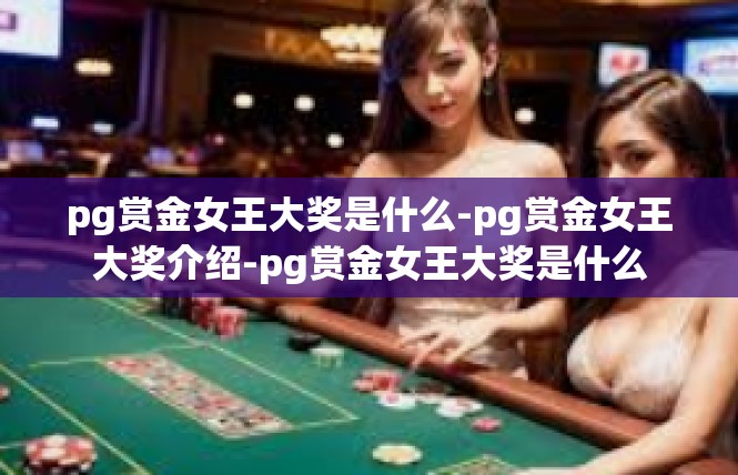 pg赏金女王大奖是什么-pg赏金女王大奖介绍-pg赏金女王大奖是什么