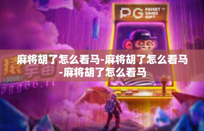 麻将胡了怎么看马-麻将胡了怎么看马-麻将胡了怎么看马