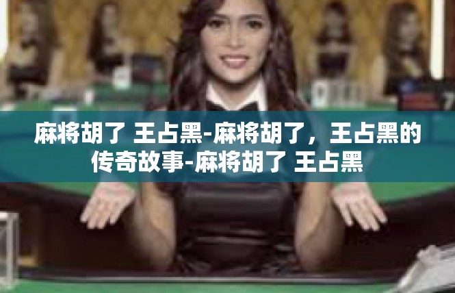 麻将胡了 王占黑-麻将胡了，王占黑的传奇故事-麻将胡了 王占黑