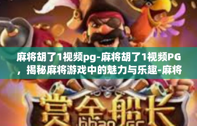 麻将胡了1视频pg-麻将胡了1视频PG，揭秘麻将游戏中的魅力与乐趣-麻将胡了1视频pg