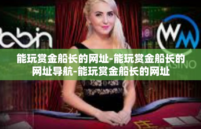 能玩赏金船长的网址-能玩赏金船长的网址导航-能玩赏金船长的网址