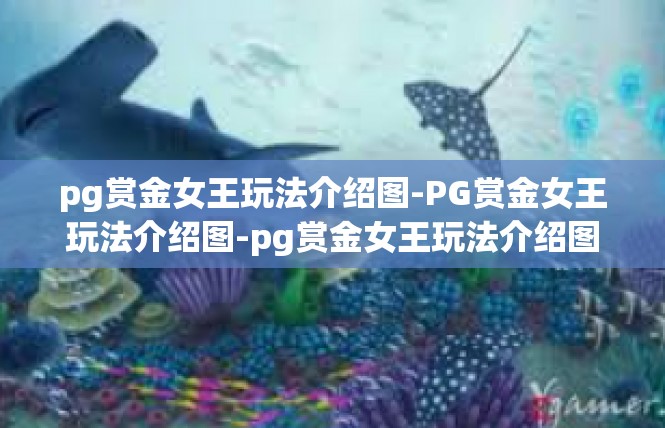 pg赏金女王玩法介绍图-PG赏金女王玩法介绍图-pg赏金女王玩法介绍图