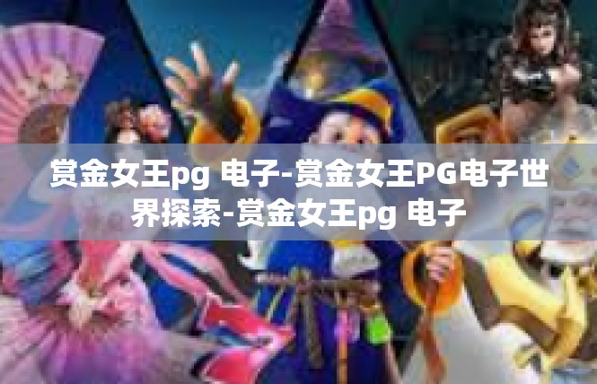 赏金女王pg 电子-赏金女王PG电子世界探索-赏金女王pg 电子