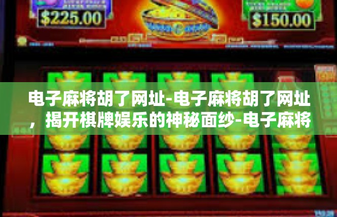电子麻将胡了网址-电子麻将胡了网址，揭开棋牌娱乐的神秘面纱-电子麻将胡了网址