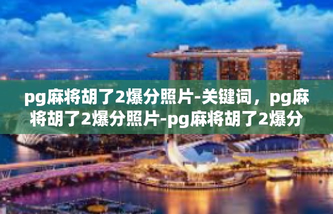 pg麻将胡了2爆分照片-关键词，pg麻将胡了2爆分照片-pg麻将胡了2爆分照片