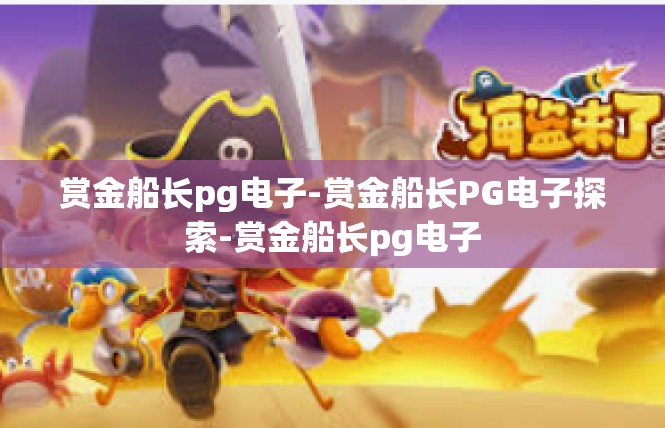赏金船长pg电子-赏金船长PG电子探索-赏金船长pg电子