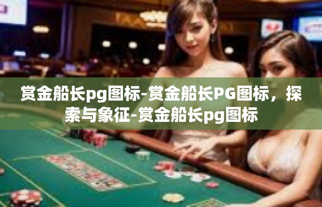 赏金船长pg图标-赏金船长PG图标，探索与象征-赏金船长pg图标