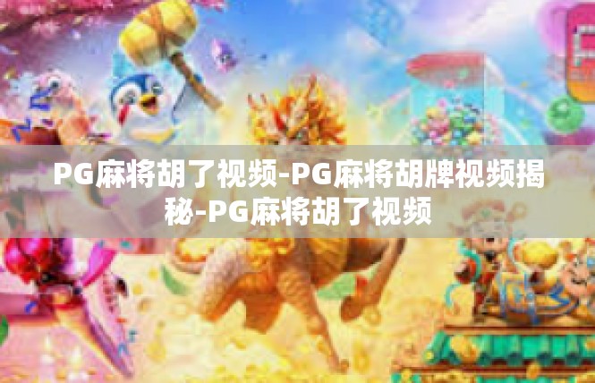 PG麻将胡了视频-PG麻将胡牌视频揭秘-PG麻将胡了视频