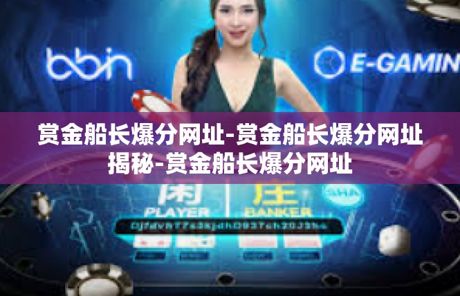赏金船长爆分网址-赏金船长爆分网址揭秘-赏金船长爆分网址