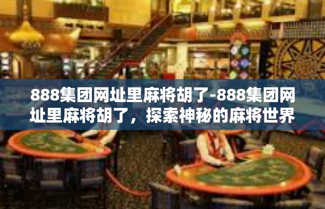 888集团网址里麻将胡了-888集团网址里麻将胡了，探索神秘的麻将世界-888集团网址里麻将胡了