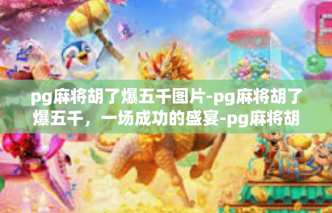 pg麻将胡了爆五千图片-pg麻将胡了爆五千，一场成功的盛宴-pg麻将胡了爆五千图片