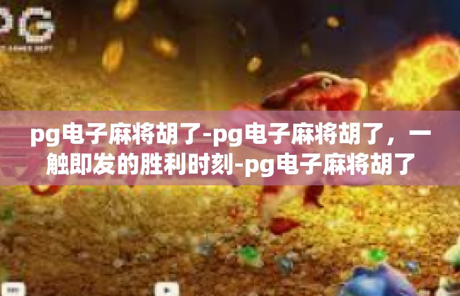pg电子麻将胡了-pg电子麻将胡了，一触即发的胜利时刻-pg电子麻将胡了