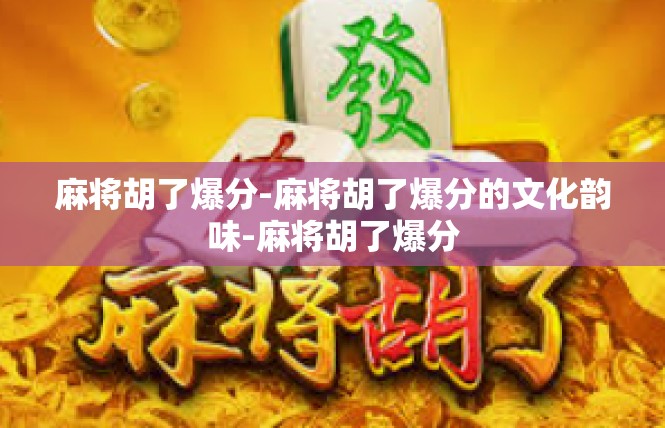 麻将胡了爆分-麻将胡了爆分的文化韵味-麻将胡了爆分
