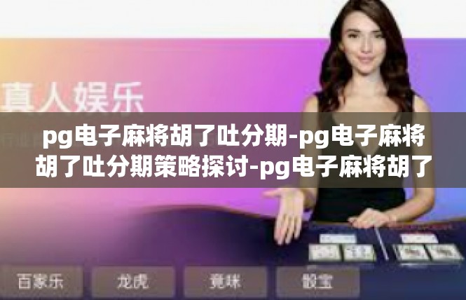 pg电子麻将胡了吐分期-pg电子麻将胡了吐分期策略探讨-pg电子麻将胡了吐分期
