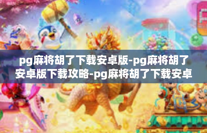 pg麻将胡了下载安卓版-pg麻将胡了安卓版下载攻略-pg麻将胡了下载安卓版