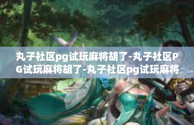 丸子社区pg试玩麻将胡了-丸子社区PG试玩麻将胡了-丸子社区pg试玩麻将胡了