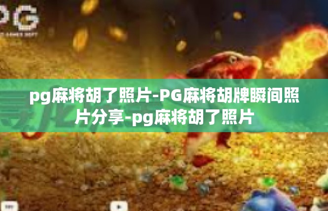 pg麻将胡了照片-PG麻将胡牌瞬间照片分享-pg麻将胡了照片